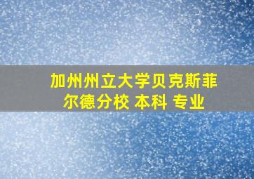 加州州立大学贝克斯菲尔德分校 本科 专业